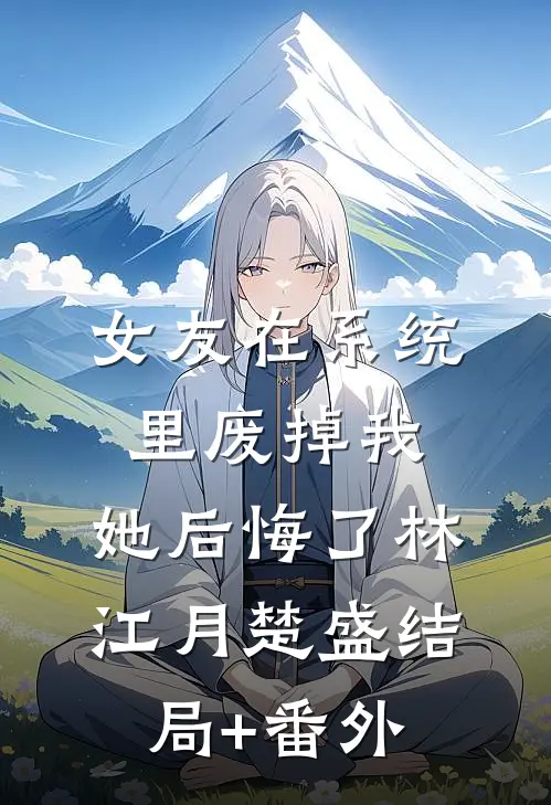 女友在系统里废掉我，她后悔了林江月楚盛结局+番外