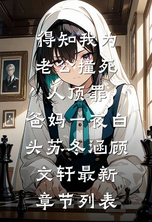 得知我为老公撞死人顶罪，爸妈一夜白头苏冬涵顾文轩最新章节列表