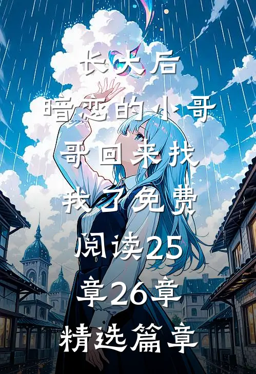 长大后,暗恋的小哥哥回来找我了免费阅读25章26章精选篇章