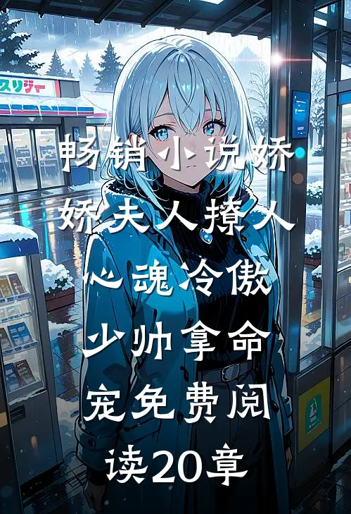 畅销小说娇娇夫人撩人心魂冷傲少帅拿命宠免费阅读20章