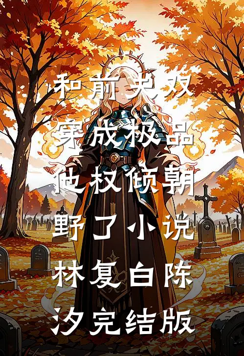 和前夫双穿成极品，他权倾朝野了小说林复白陈汐完结版