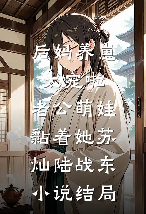 后妈养崽：太宠啦，老公萌娃黏着她苏灿陆战东小说结局