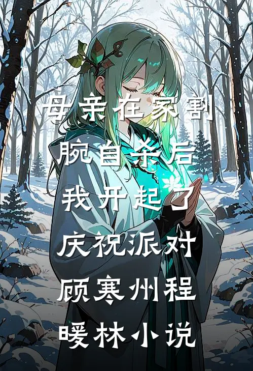 母亲在家割腕自杀后，我开起了庆祝派对顾寒州程暖林小说