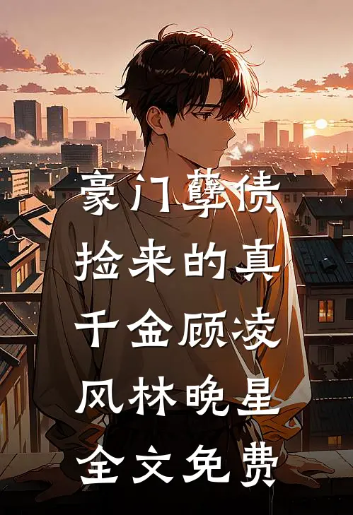 豪门孽债：捡来的真千金顾凌风林晚星全文免费