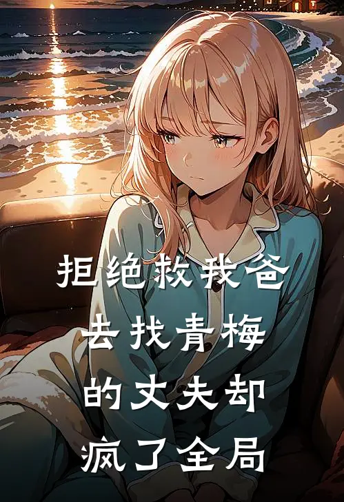 拒绝救我爸，去找青梅的丈夫却疯了全局