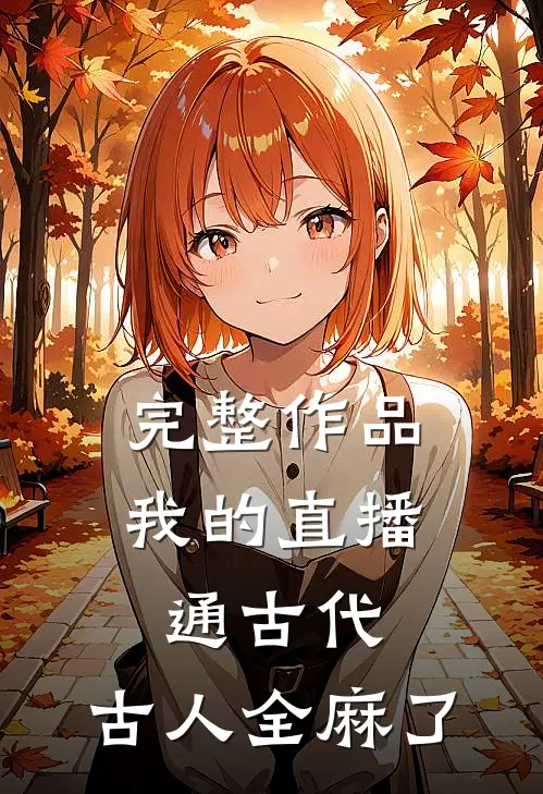 完整作品我的直播通古代，古人全麻了