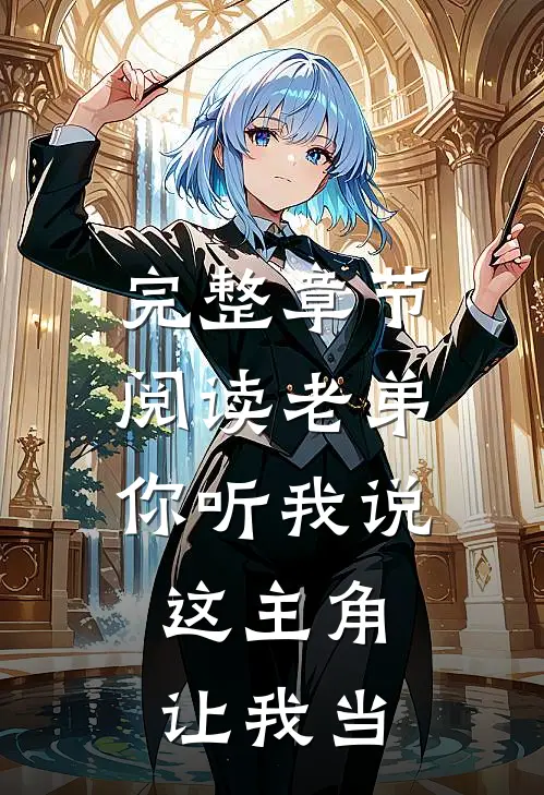 完整章节阅读老弟你听我说，这主角让我当