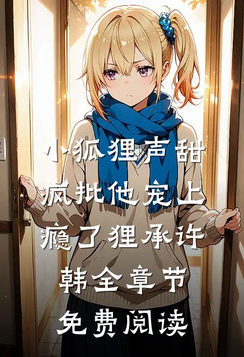小狐狸声甜，疯批他宠上瘾了狸承许韩全章节免费阅读