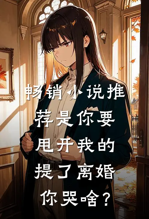 畅销小说推荐是你要甩开我的，提了离婚你哭啥？