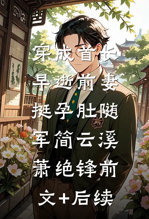 穿成首长早逝前妻，挺孕肚随军简云溪萧绝锋前文+后续