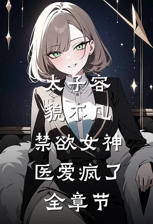 太子容貌不凡，禁欲女神医爱疯了全章节
