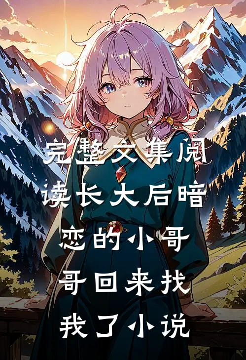 完整文集阅读长大后暗恋的小哥哥回来找我了小说