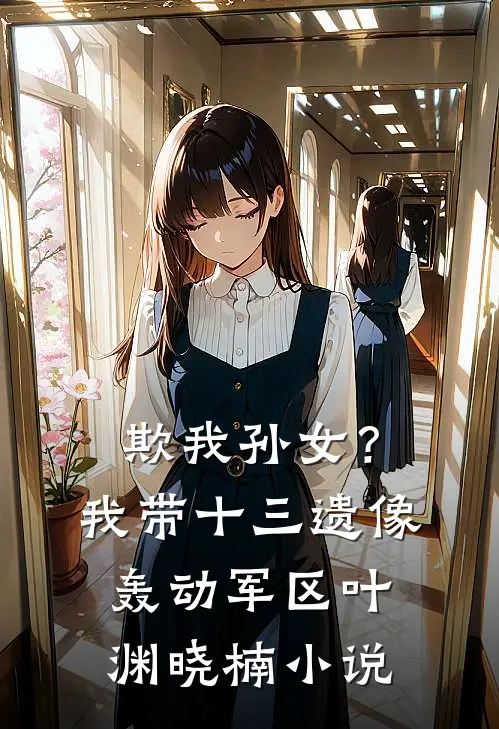 欺我孙女？我带十三遗像轰动军区叶渊晓楠小说