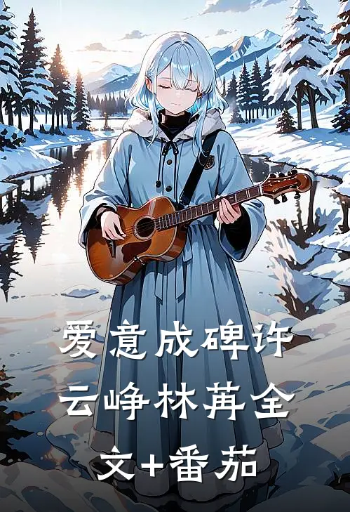 爱意成碑许云峥林苒全文+番茄