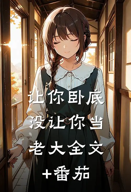 让你卧底，没让你当老大全文+番茄