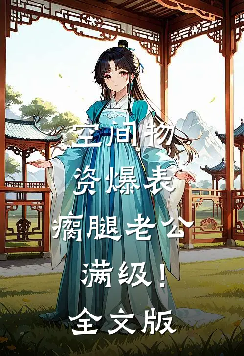 空间物资爆表，瘸腿老公满级！全文版