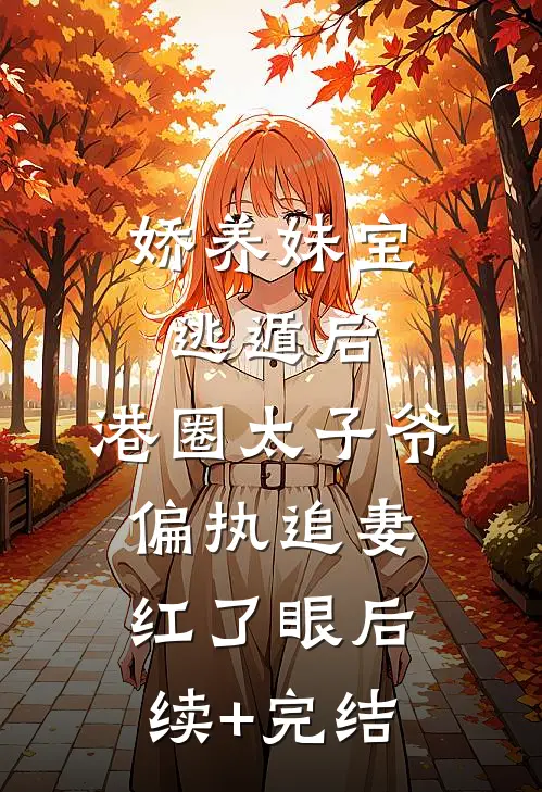 娇养妹宝逃遁后，港圈太子爷偏执追妻红了眼后续+完结
