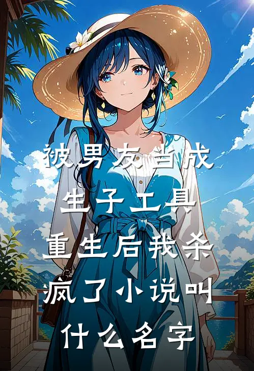 被男友当成生子工具，重生后我杀疯了小说叫什么名字