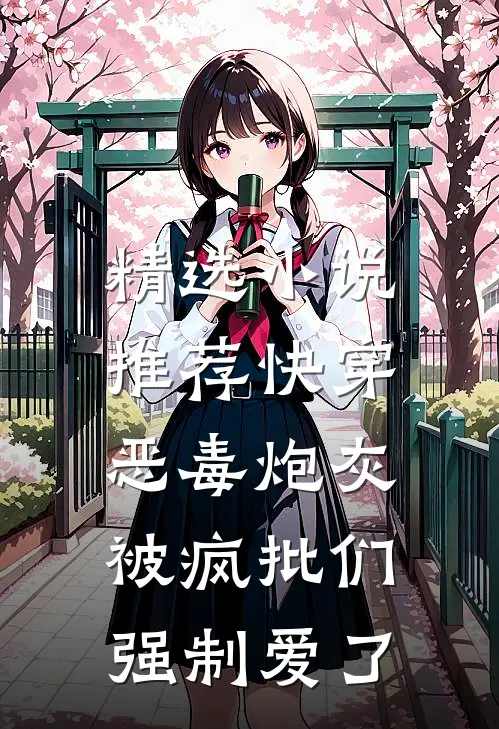 精选小说推荐快穿：恶毒炮灰被疯批们强制爱了