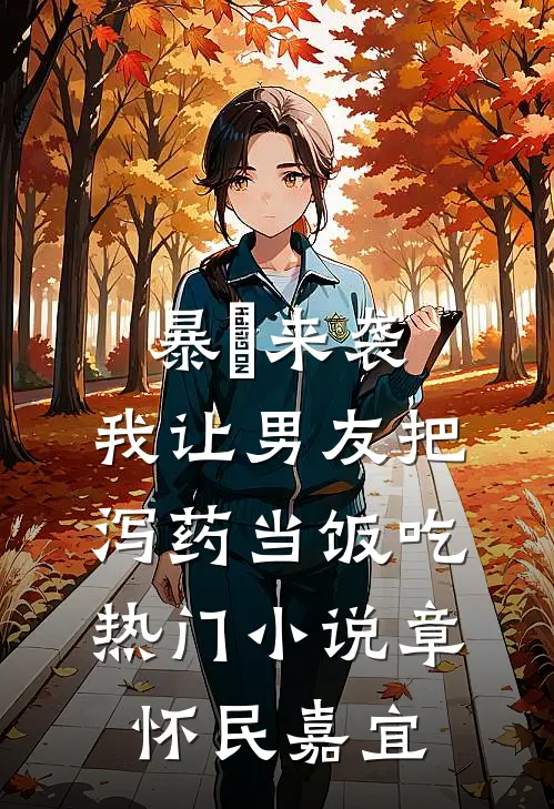 暴⾬来袭，我让男友把泻药当饭吃热门小说章怀民嘉宜