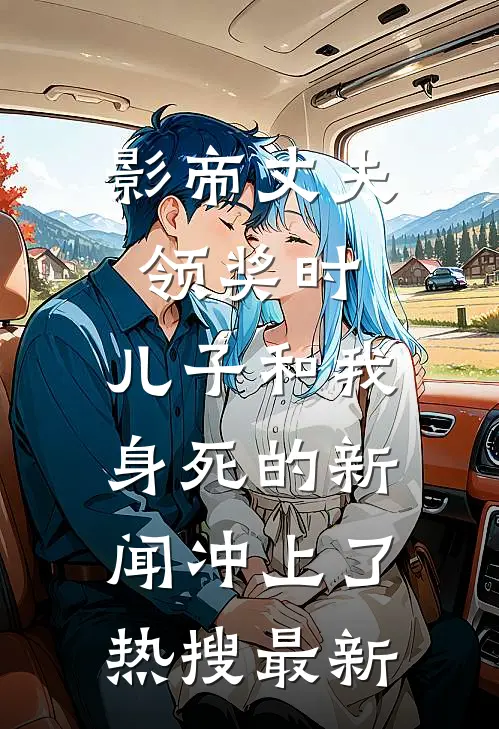 影帝丈夫领奖时，儿子和我身死的新闻冲上了热搜最新