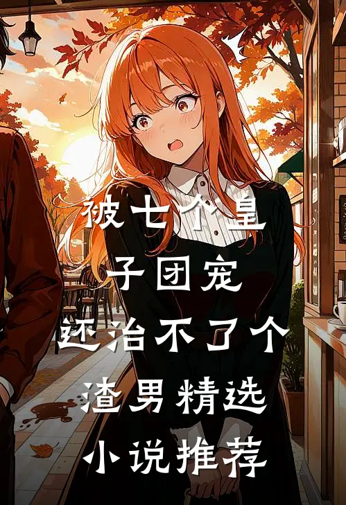被七个皇子团宠，还治不了个渣男精选小说推荐