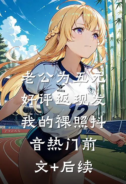 老公为五元好评返现发我的裸照抖音热门前文+后续