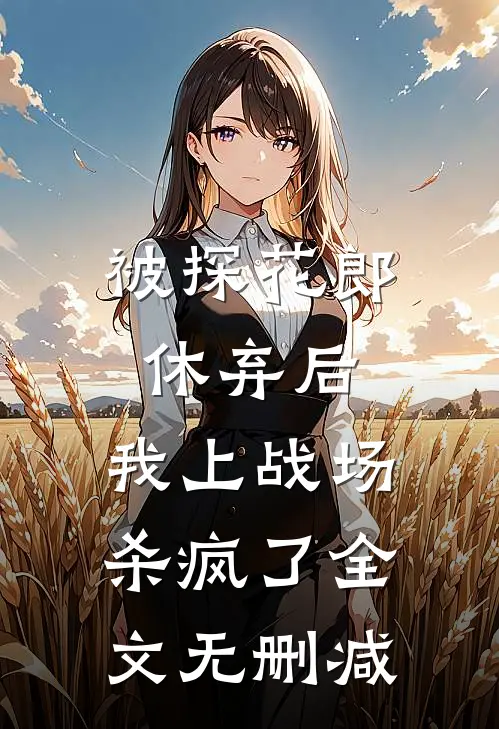 被探花郎休弃后，我上战场杀疯了全文无删减