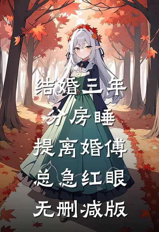 结婚三年分房睡，提离婚傅总急红眼无删减版