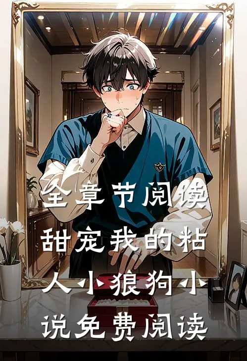 全章节阅读甜宠我的粘人小狼狗小说免费阅读
