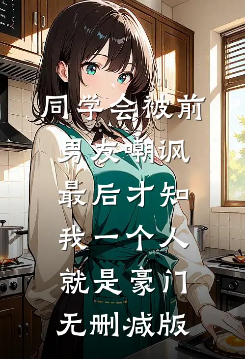 同学会被前男友嘲讽，最后才知我一个人就是豪门无删减版