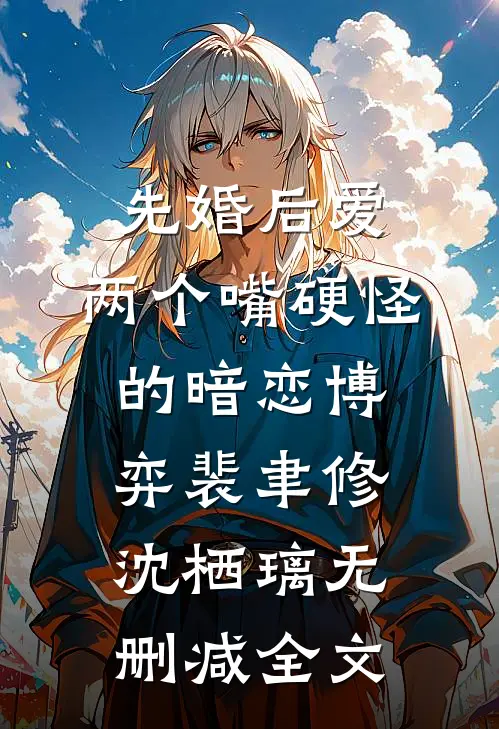 先婚后爱：两个嘴硬怪的暗恋博弈裴聿修沈栖璃无删减全文