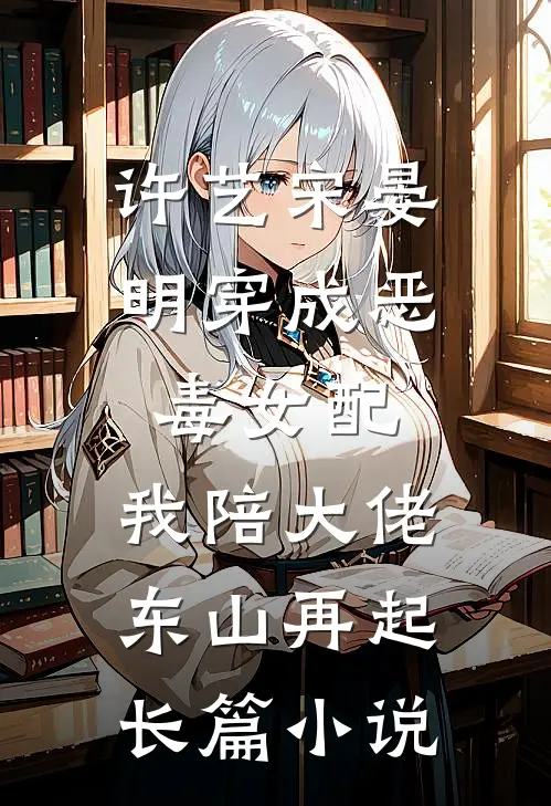 许艺宋晏明穿成恶毒女配,我陪大佬东山再起长篇小说