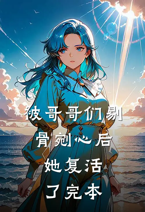 被哥哥们剔骨剜心后，她复活了完本