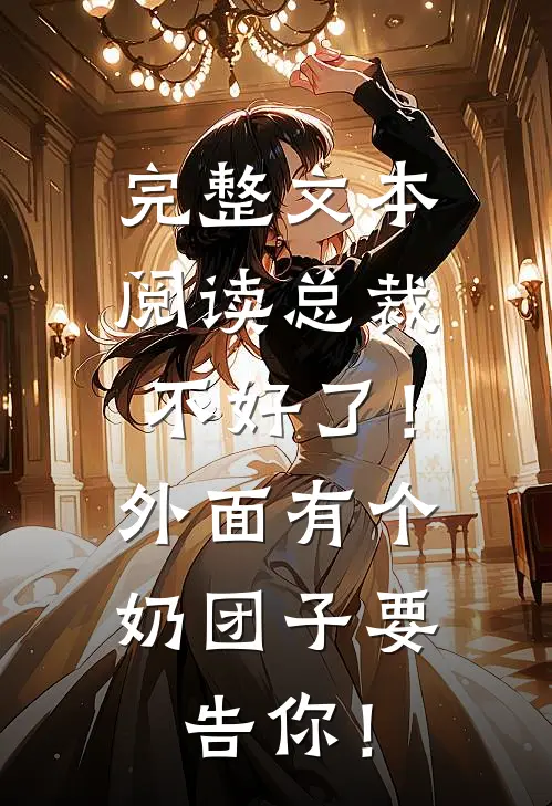 完整文本阅读总裁不好了！外面有个奶团子要告你！
