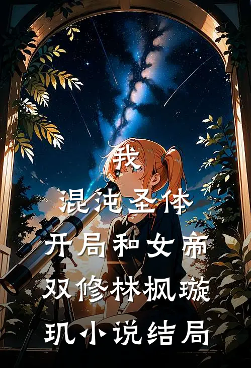 我，混沌圣体，开局和女帝双修林枫璇玑小说结局