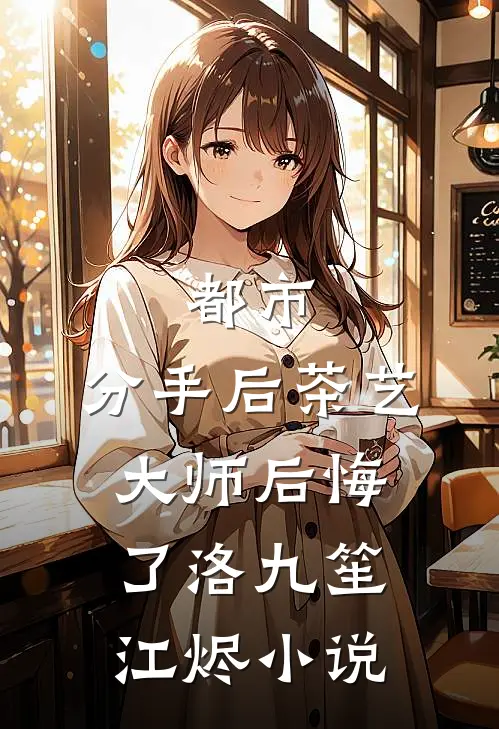 都市：分手后茶艺大师后悔了洛九笙 江烬 小说