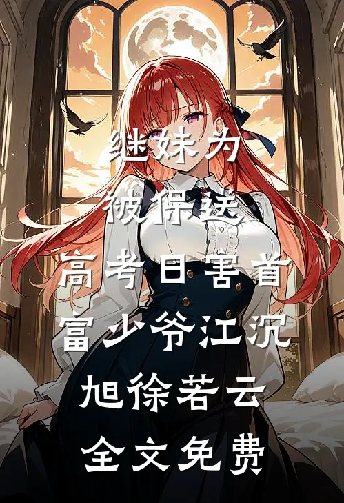 继妹为被保送，高考日害首富少爷江沉旭徐若云全文免费