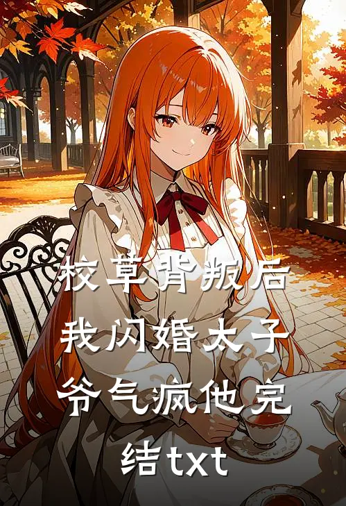 校草背叛后，我闪婚太子爷气疯他完结txt