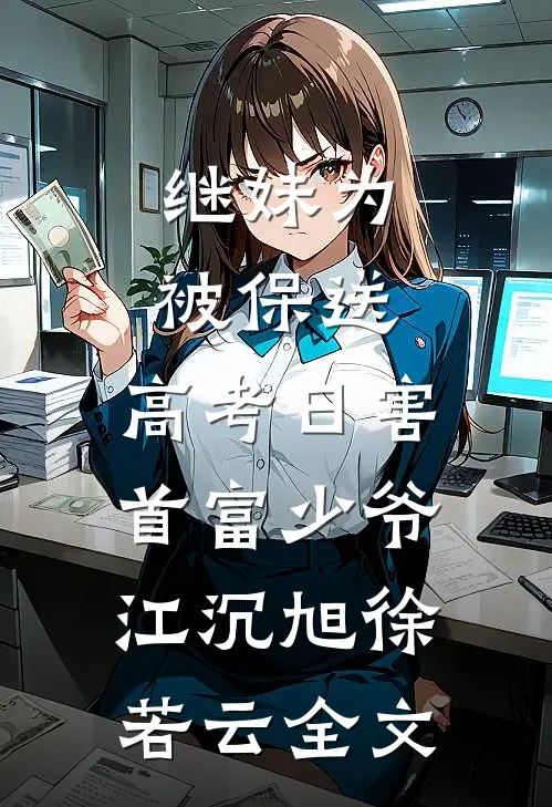 继妹为被保送，高考日害首富少爷江沉旭徐若云全文
