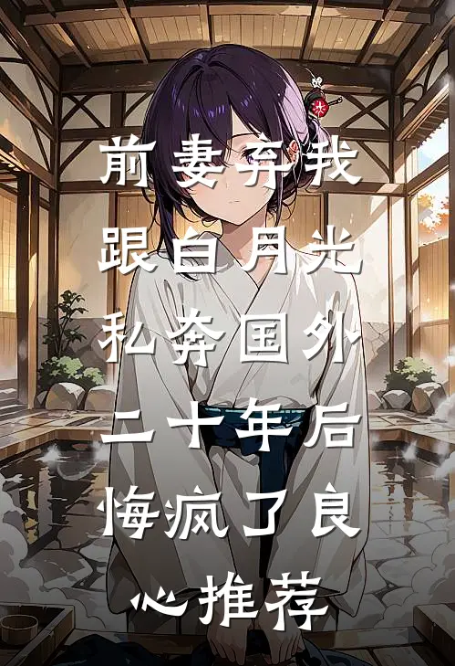 前妻弃我跟白月光私奔国外二十年后，悔疯了良心推荐