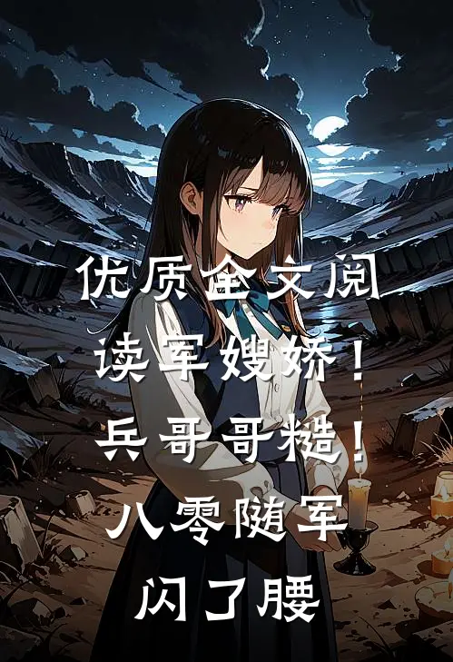 优质全文阅读军嫂娇！兵哥哥糙！八零随军闪了腰