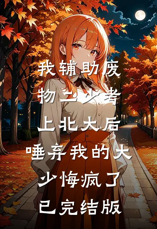 我辅助废物二少考上北大后，唾弃我的大少悔疯了已完结版