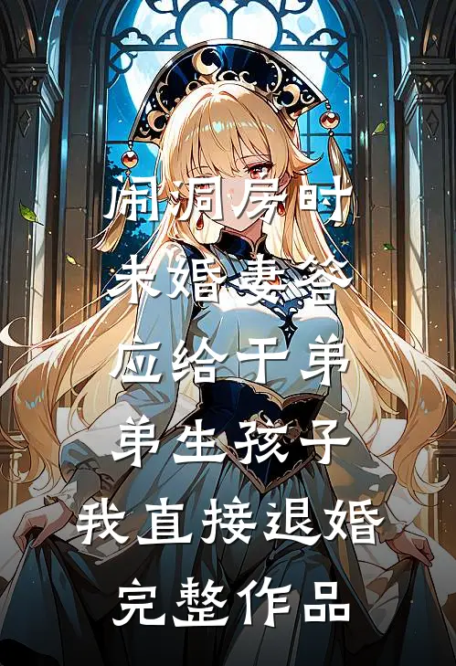 闹洞房时未婚妻答应给干弟弟生孩子，我直接退婚完整作品