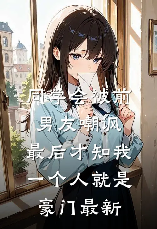 同学会被前男友嘲讽，最后才知我一个人就是豪门最新