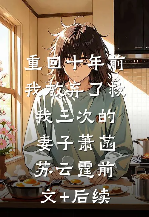 重回十年前，我放弃了救我三次的妻子萧菡苏云霆前文+后续