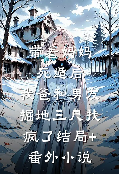 带着妈妈死遁后，我爸和男友掘地三尺找疯了结局+番外小说