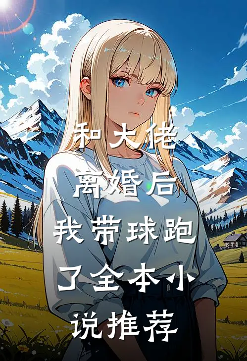 和大佬离婚后，我带球跑了全本小说推荐