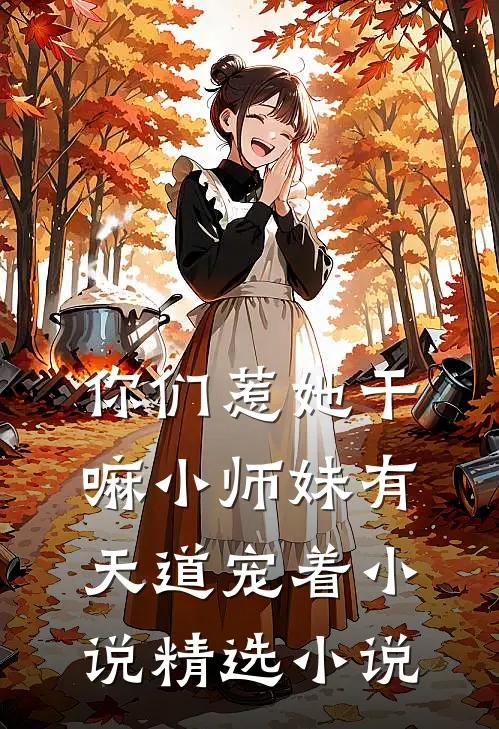 你们惹她干嘛小师妹有天道宠着小说精选小说
