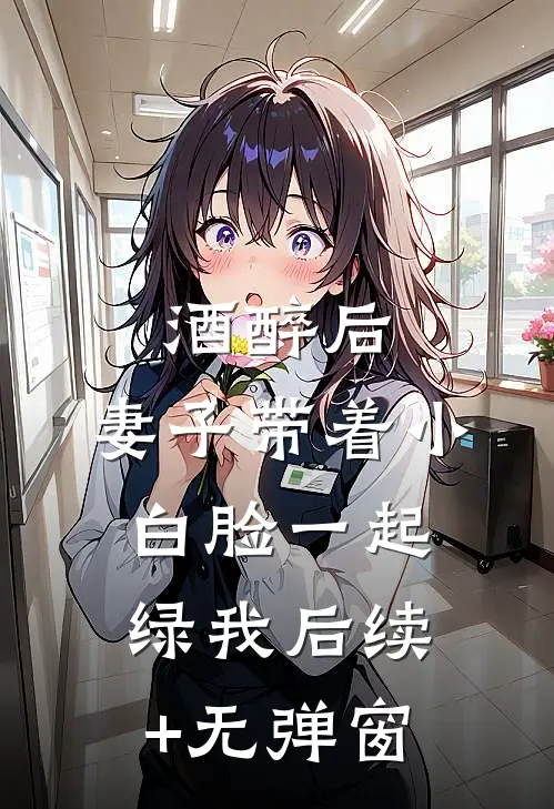 酒醉后，妻子带着小白脸一起绿我后续+无弹窗